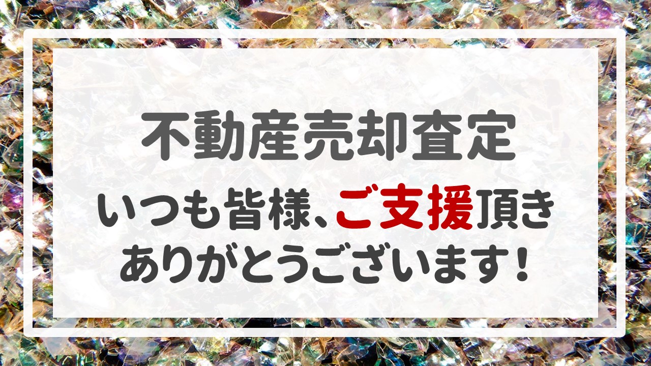 不動産売却査定  〜いつも皆様、ご支援頂きありがとうございます！〜