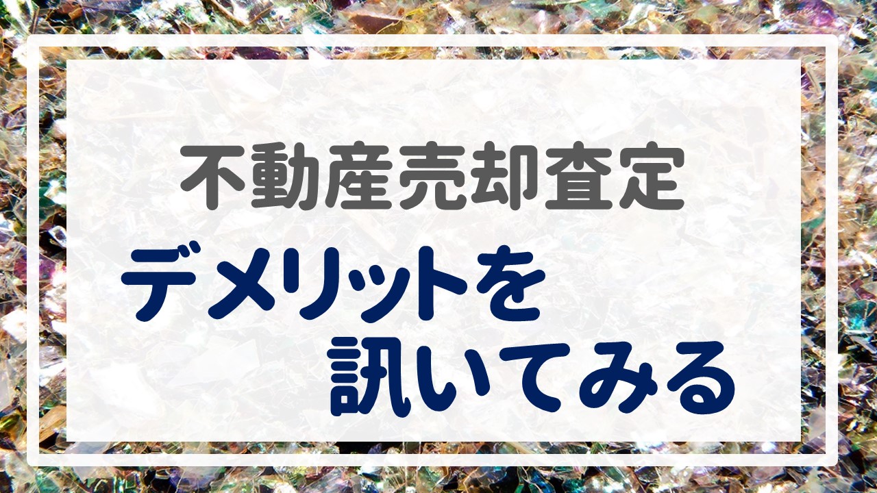 不動産売却査定  〜『デメリットを訊いてみる』〜