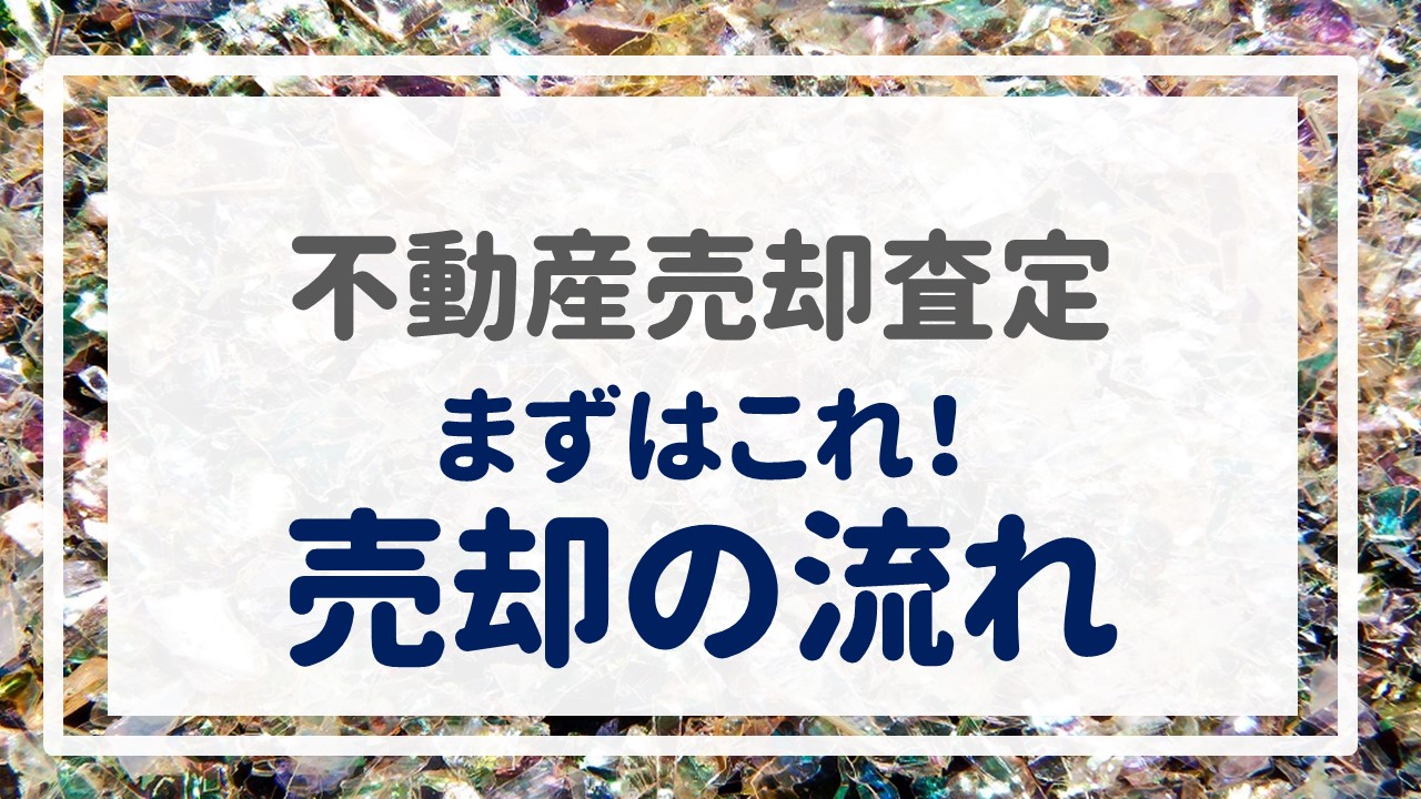 不動産売却査定  〜『まずはこれ！売却の流れ』〜