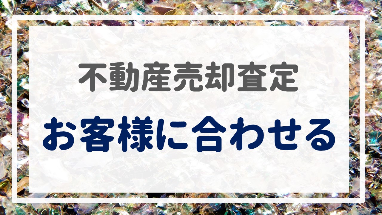 不動産売却査定  〜『お客様に合わせる』〜